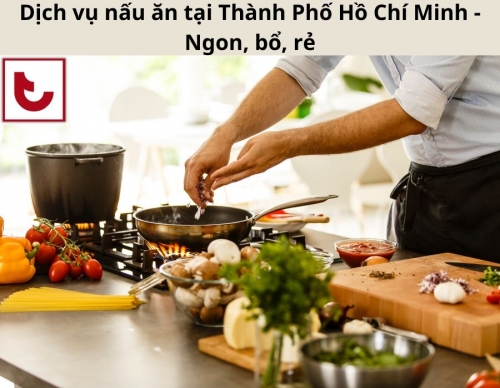 Dịch vụ nấu ăn tại Thành Phố Hồ Chí Minh - Ngon, bổ, rẻ